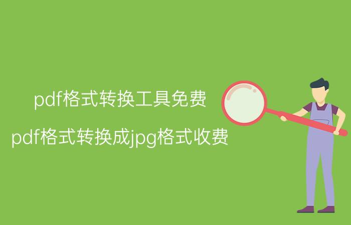 pdf格式转换工具免费 pdf格式转换成jpg格式收费？